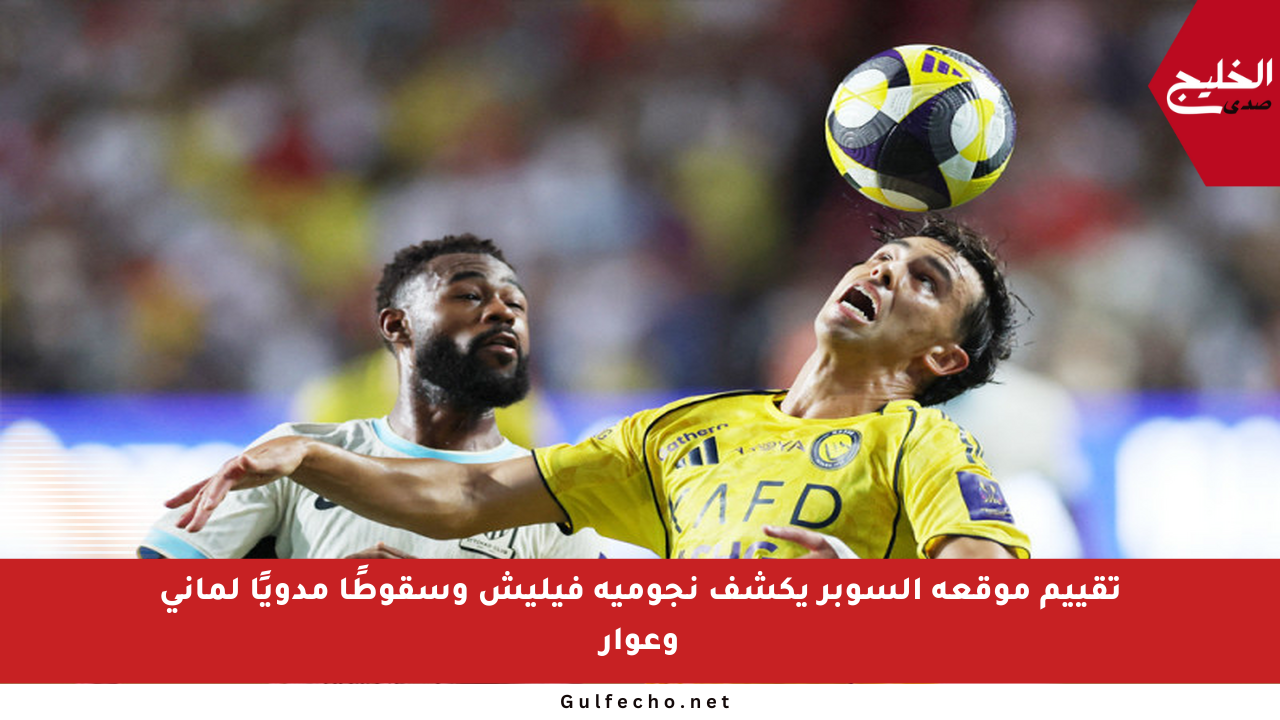تقييم موقعة السوبر يكشف نجومية فيليش وسقوطًا مدويًا لماني وعوار